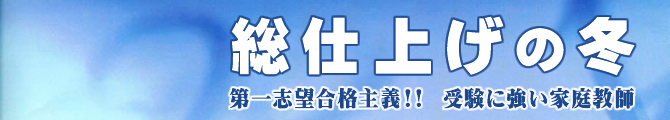 総仕上げの冬 第一志望合格主義 受験に強い家庭教師の案内